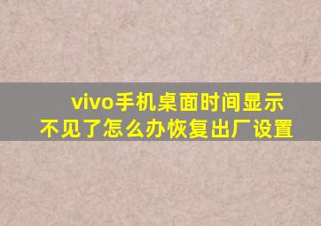 vivo手机桌面时间显示不见了怎么办恢复出厂设置