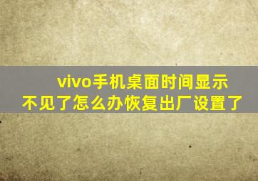 vivo手机桌面时间显示不见了怎么办恢复出厂设置了