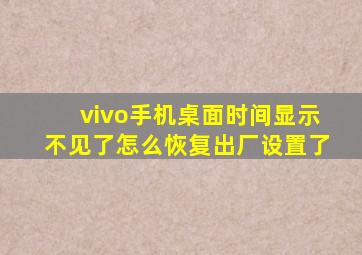 vivo手机桌面时间显示不见了怎么恢复出厂设置了