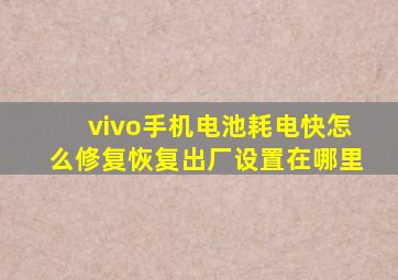 vivo手机电池耗电快怎么修复恢复出厂设置在哪里