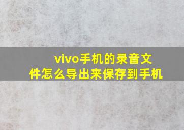 vivo手机的录音文件怎么导出来保存到手机