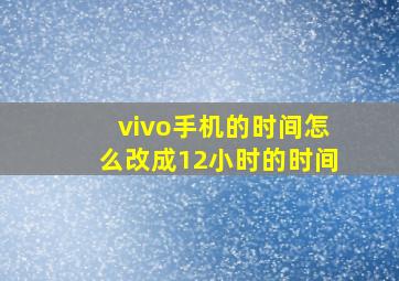 vivo手机的时间怎么改成12小时的时间