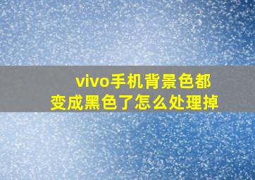 vivo手机背景色都变成黑色了怎么处理掉