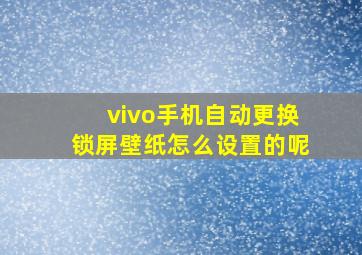 vivo手机自动更换锁屏壁纸怎么设置的呢