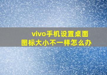 vivo手机设置桌面图标大小不一样怎么办