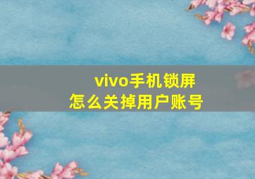 vivo手机锁屏怎么关掉用户账号