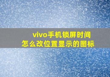 vivo手机锁屏时间怎么改位置显示的图标