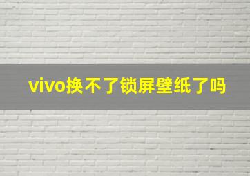 vivo换不了锁屏壁纸了吗