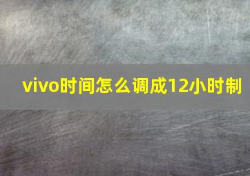 vivo时间怎么调成12小时制