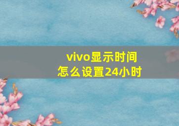 vivo显示时间怎么设置24小时