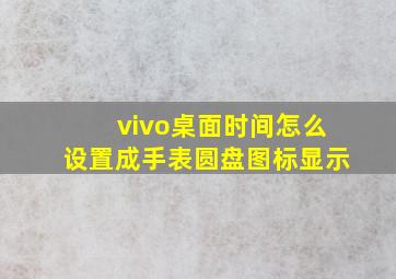 vivo桌面时间怎么设置成手表圆盘图标显示