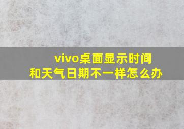 vivo桌面显示时间和天气日期不一样怎么办