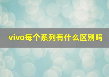 vivo每个系列有什么区别吗