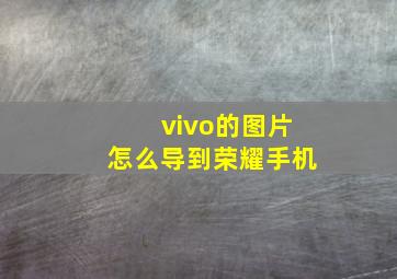 vivo的图片怎么导到荣耀手机