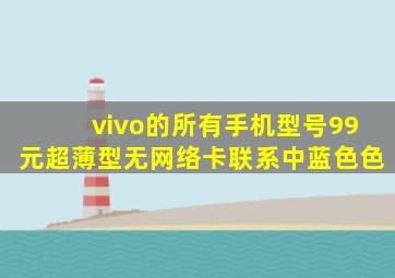 vivo的所有手机型号99元超薄型无网络卡联系中蓝色色