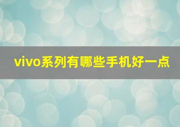 vivo系列有哪些手机好一点