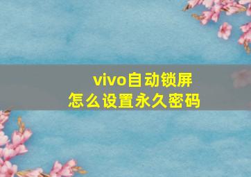 vivo自动锁屏怎么设置永久密码