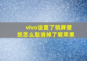 vivo设置了锁屏壁纸怎么取消掉了呢苹果