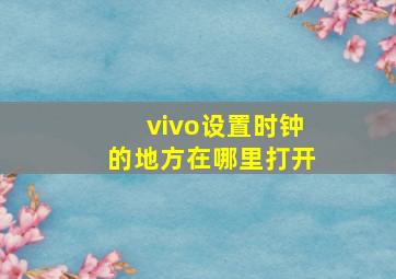 vivo设置时钟的地方在哪里打开