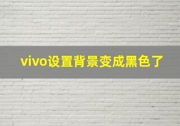 vivo设置背景变成黑色了