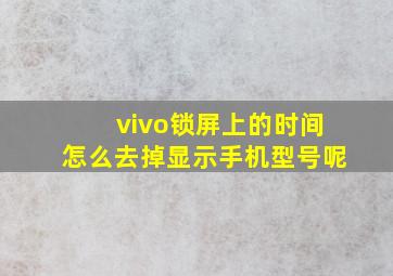 vivo锁屏上的时间怎么去掉显示手机型号呢