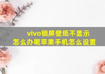 vivo锁屏壁纸不显示怎么办呢苹果手机怎么设置