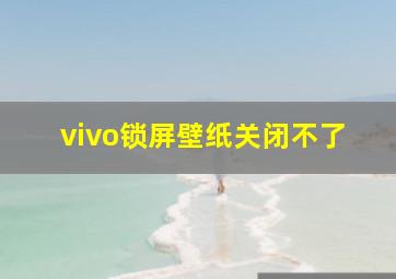 vivo锁屏壁纸关闭不了