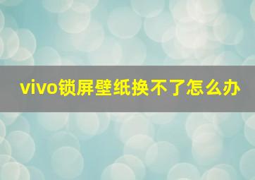 vivo锁屏壁纸换不了怎么办