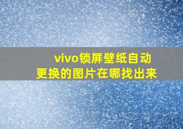 vivo锁屏壁纸自动更换的图片在哪找出来