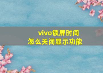 vivo锁屏时间怎么关闭显示功能