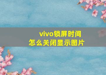 vivo锁屏时间怎么关闭显示图片