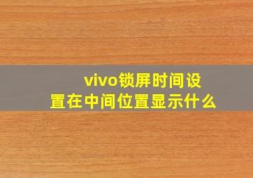 vivo锁屏时间设置在中间位置显示什么