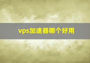 vps加速器哪个好用