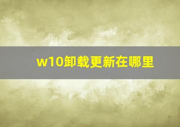 w10卸载更新在哪里