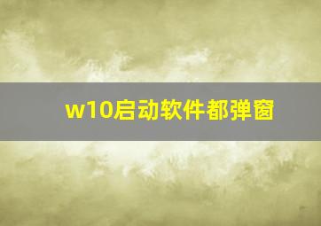 w10启动软件都弹窗