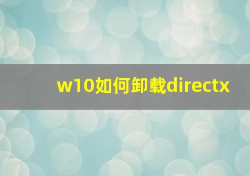 w10如何卸载directx