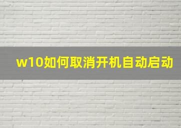 w10如何取消开机自动启动