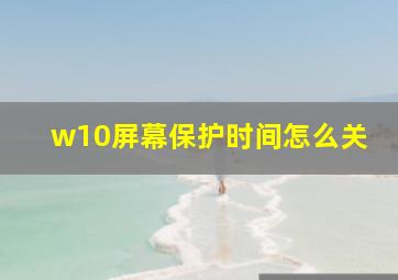 w10屏幕保护时间怎么关