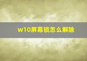 w10屏幕锁怎么解除