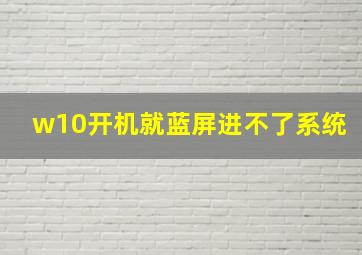 w10开机就蓝屏进不了系统