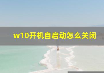 w10开机自启动怎么关闭