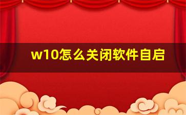 w10怎么关闭软件自启