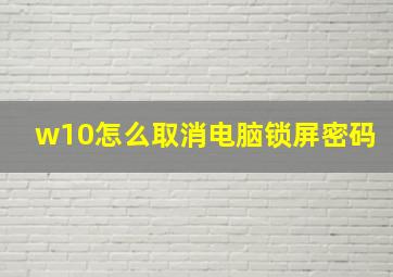 w10怎么取消电脑锁屏密码