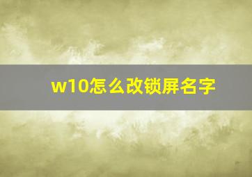 w10怎么改锁屏名字