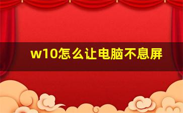 w10怎么让电脑不息屏