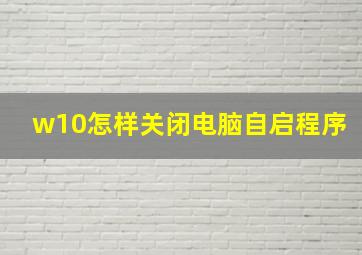 w10怎样关闭电脑自启程序