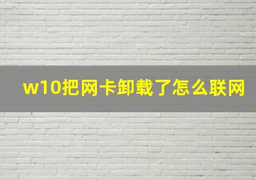 w10把网卡卸载了怎么联网