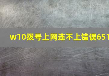 w10拨号上网连不上错误651