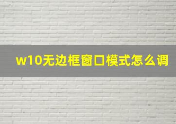 w10无边框窗口模式怎么调