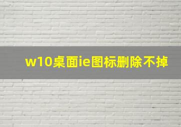 w10桌面ie图标删除不掉